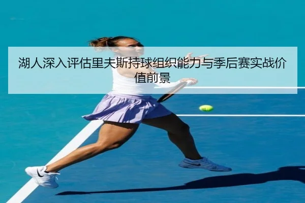 湖人深入评估里夫斯持球组织能力与季后赛实战价值前景