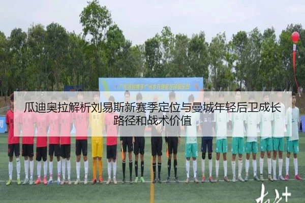 瓜迪奥拉解析刘易斯新赛季定位与曼城年轻后卫成长路径和战术价值