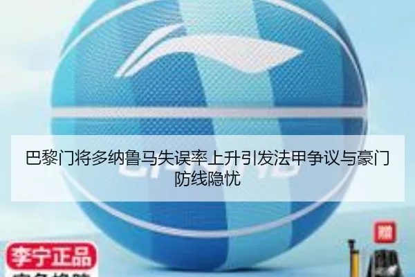 巴黎门将多纳鲁马失误率上升引发法甲争议与豪门防线隐忧